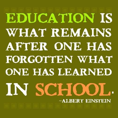Education is what remains after one has forgotten what one has learned in school. - Albert Einstein 0