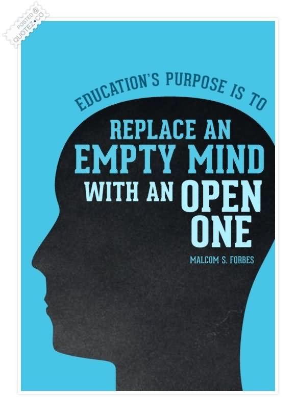 Education's purpose is to replace an empty mind with an open one. - Malcolm Forbes