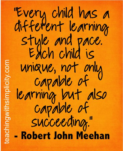 Every child has a different learning style and pace. Each child is unique, not only capable of learning but also capable of succeeding.- Robert John Meehan