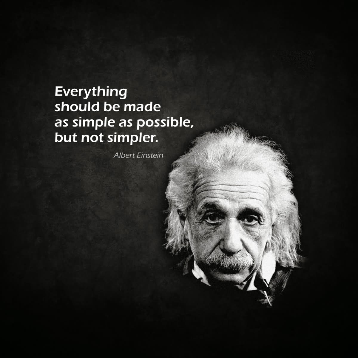 Everything should be made as simple as possible, but not simpler.  - Albert Einstein