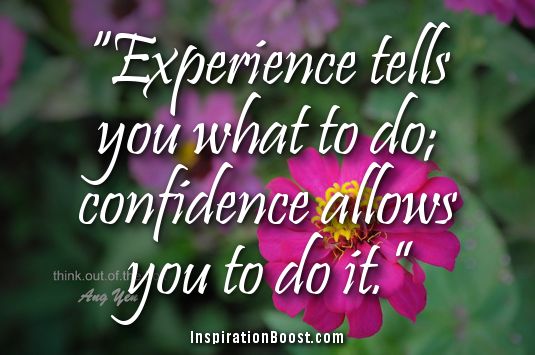 Experience tells you what to do; confidence allows you to do it.  -  Stan Smith
