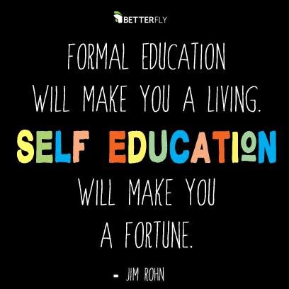 Formal education will make you a living; self-education will make you a fortune.