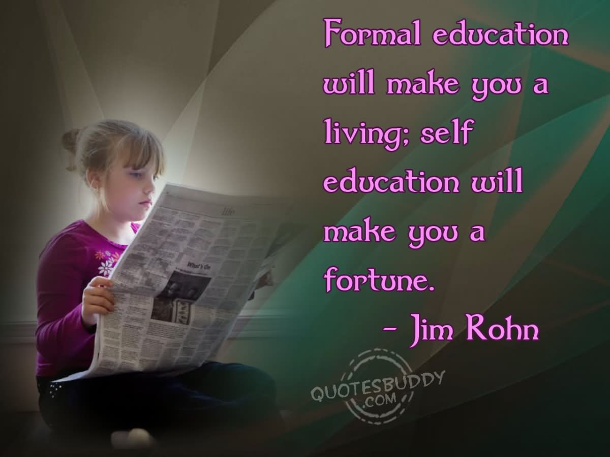 Formal education will make you a living; self-education will make you a fortune. - Jim Rohn