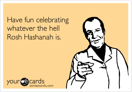 Have Fun Celebrating Whatever The Hell Rash Hashanah Is