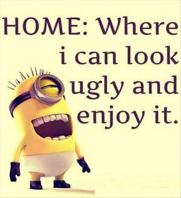 Home – Where I can look ugly and enjoy it.