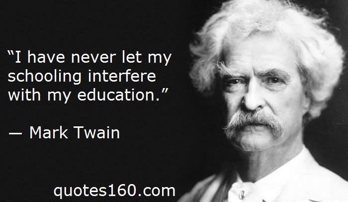 I have never let my schooling interfere with my education. - Mark Twain