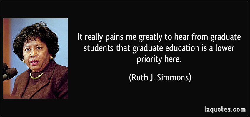 I really pains me greatly to hear from graduate students that graduate education is a lower.  Ruth J. simmons