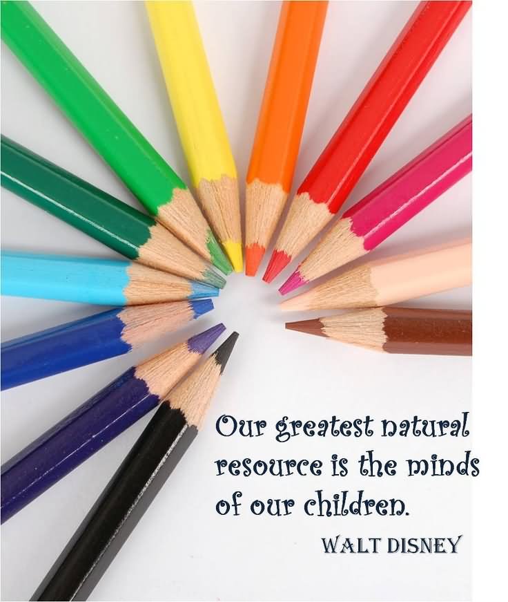 Our greatest natural resource is the minds of our children.  - Walt Disney