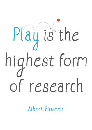 Play is the highest form of research.  -  Albert Einstein