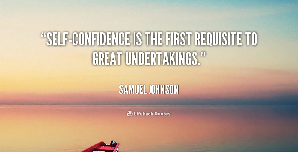 Self-confidence is the first requisite to great undertakings. - Samuel Johnson  1