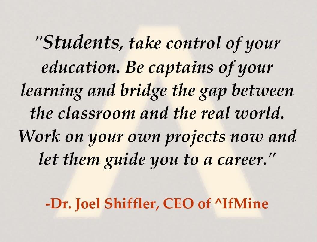 Students, take control of your education. Be captains of your learning and bridge the gap between the classroom and the real world. Work on your own projects now and let them guide you to a career. -Dr. Joel Shiffler, CEO of If Mine