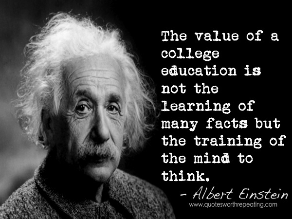 The value of a college education is not the learning of many facts but the training of the mind to think.  - Albert Einstein 0