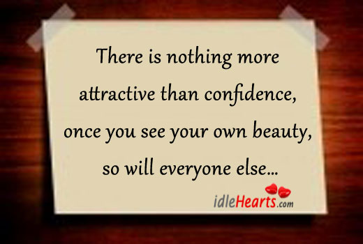 There Is Nothing More Attractive than Confidence,Once You see Your Own beauty so will everyone else.
