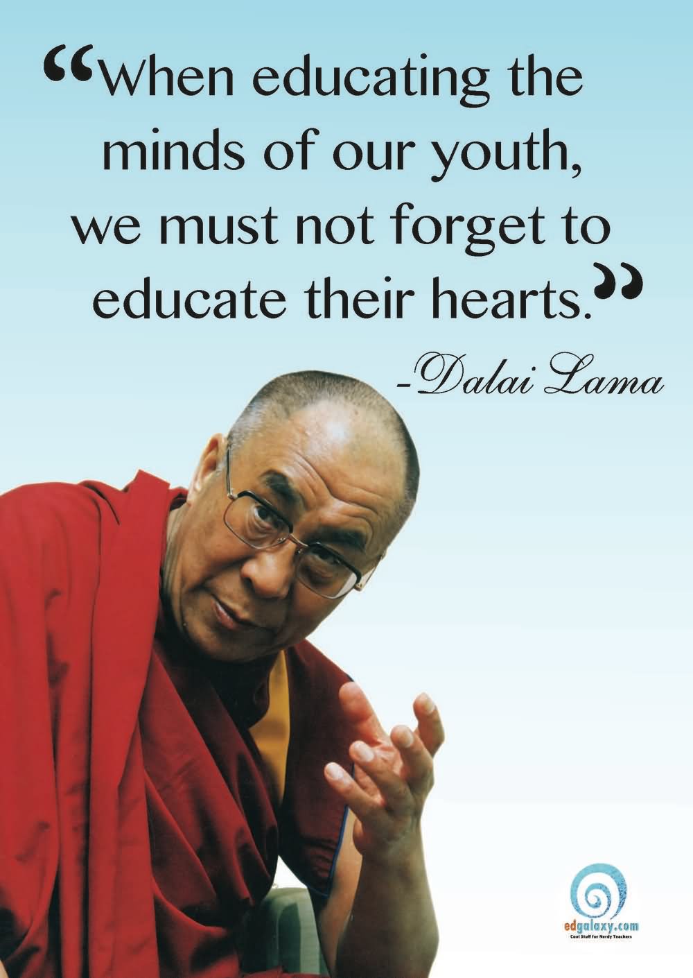 When educating the minds of our youth, we must not forget to educate their hearts. -  Dalai Lama