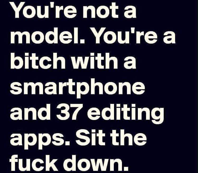 You're not a model. You're a bitch with a smartphone and 37 editing apps.
