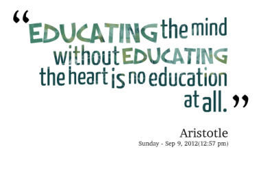 Educating the mind without educating the heart is no education at all. ― Aristotle.