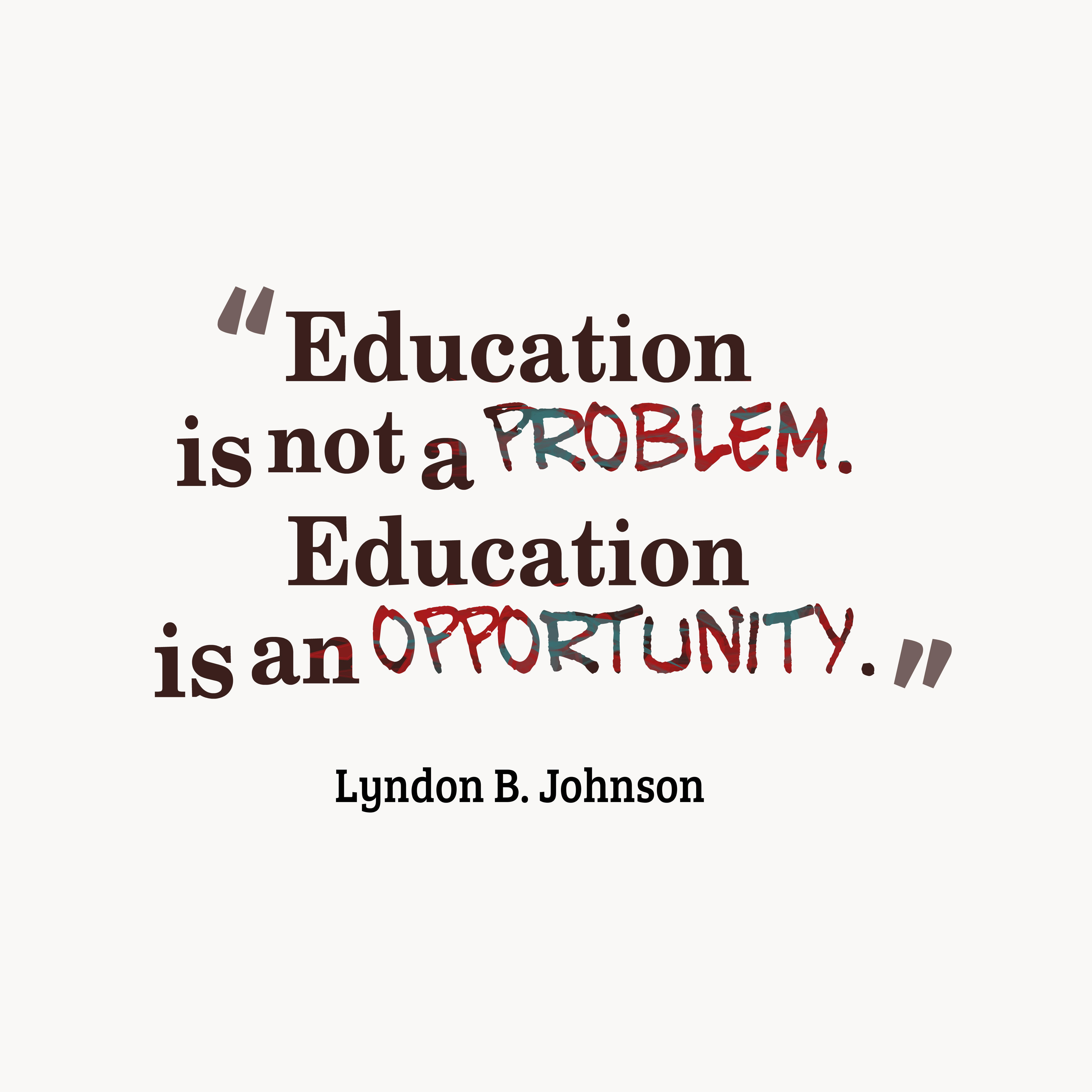 Education is not a problem. Education is an opportunity. - Lyndon B. Johnson