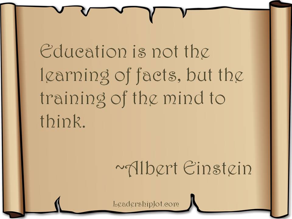 Education is not the learning of facts but the training of the mind to think.  - Albert Einstein