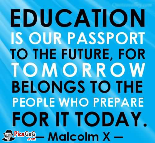 Education Is Our Passport To The Future For Tomorrow Belongs To