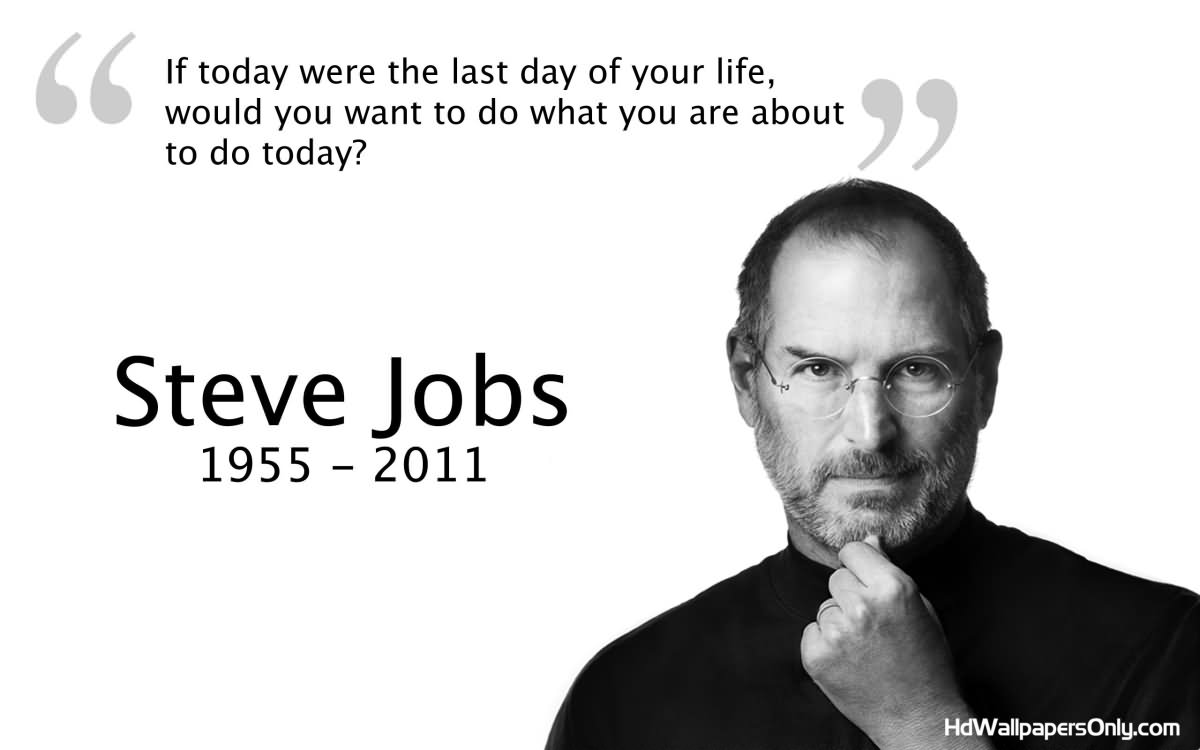 If today were the last day of your life, would you want to do what you're about to do today.  -  Steve Jobs