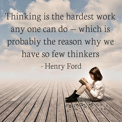 Thinking is the hardest work there is, which is probably the reason why we have so few thinkers.  -  Henry Ford