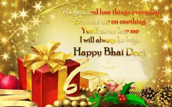 We Gain And Lose Things Everyday But Trust Me On Onething You'll Never Love Me I Will Always Be Here. Happy Bhai Dooj