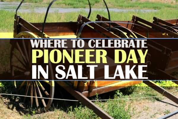 Where To Celebrate Pioneer Day In Salt Lake