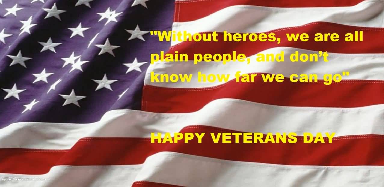 Without Heroes,We Are All Plain People And Don't Know How Far We Can Go Happy Veterans Day