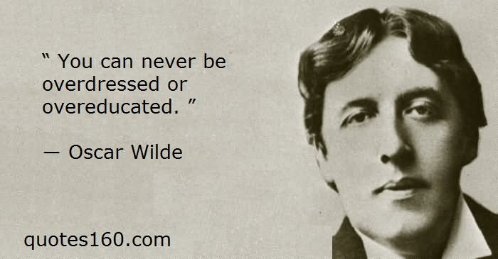 You can never be overdressed or overeducated. -  Oscar Wilde