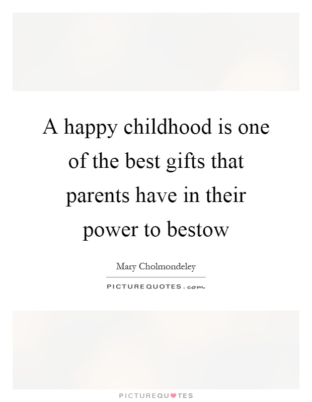 A happy childhood is one of the best gifts that parents have in their power to bestow.