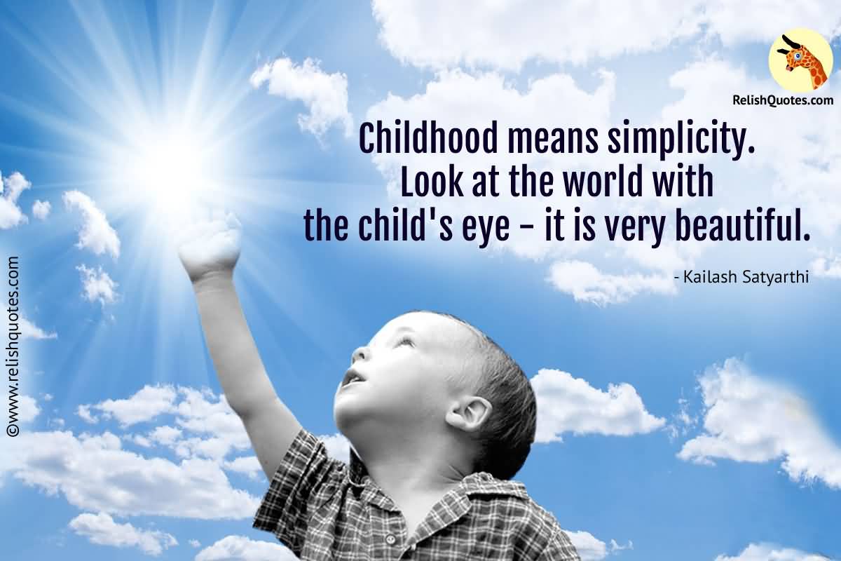 Childhood means simplicity. Look at the world with the child's eye - it is very beautiful - Kailash Satyarthi