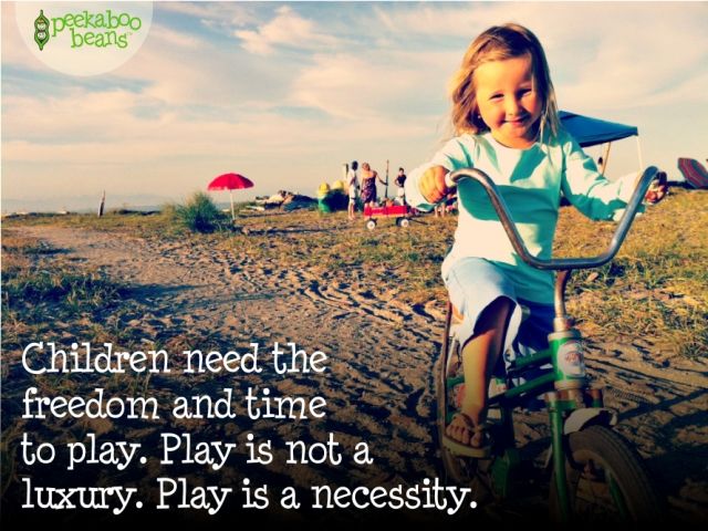 Children need the freedom and time to play. Play is not a luxury, play is a necessity.
