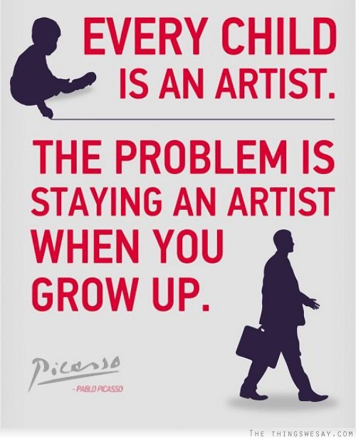 Every child is an artist. The problem is how to remain an artist once we grow up- Pablo Picasso