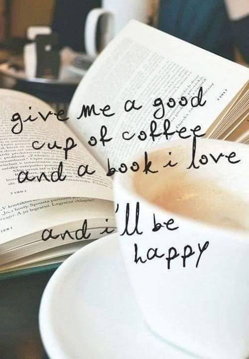 Give ne a good cup of coffee and a book I love and I'll be happy.