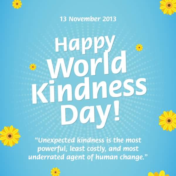 Happy World Kindness Day Unexpected Kindness Is The Most Powerful Least Costly And Most Underrated Agent Of Human Change