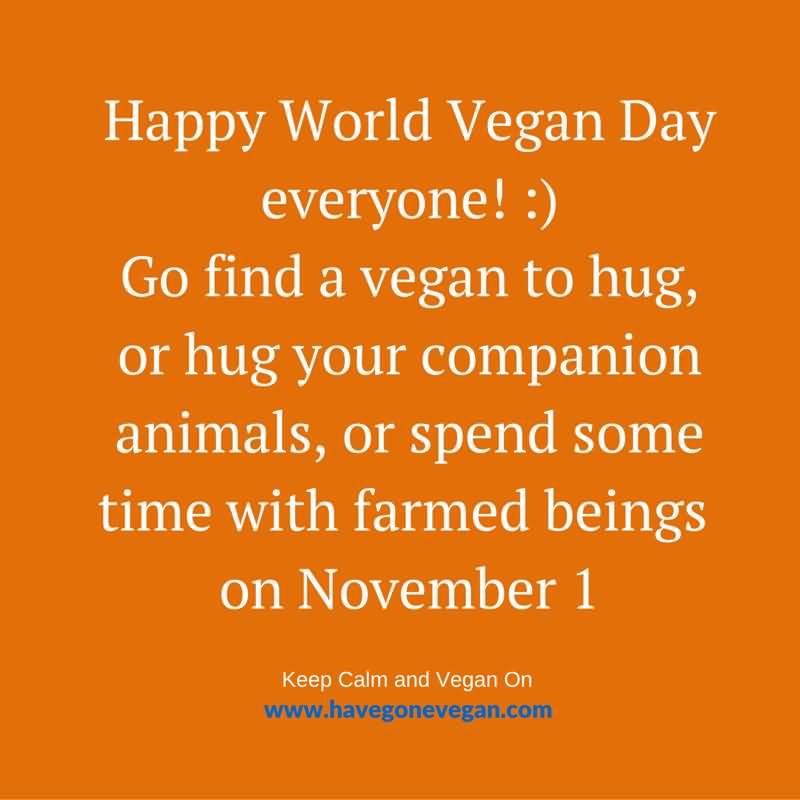 Happy World Vegan Day Everyone Go Find A Vegan To Hug Or Hug Your Companion Animals