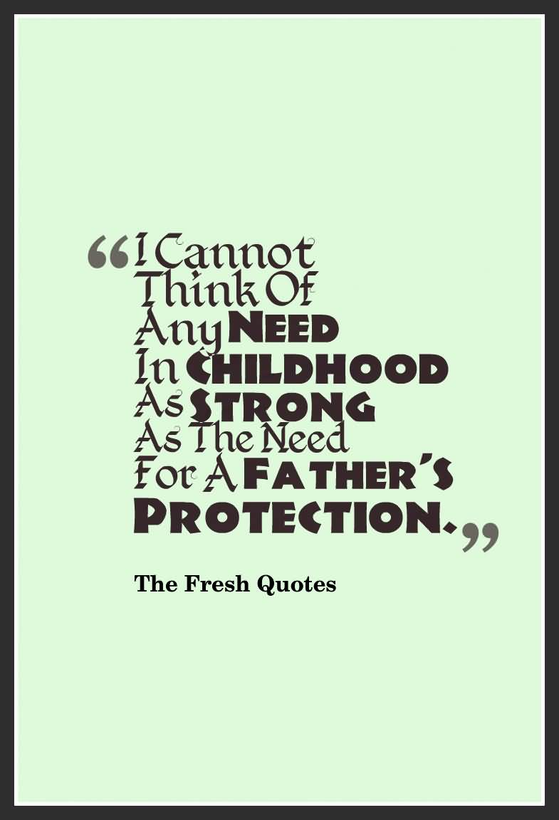 I cannot think of any need in childhood as strong as the need for a father's protection. - Sigmund Freud
