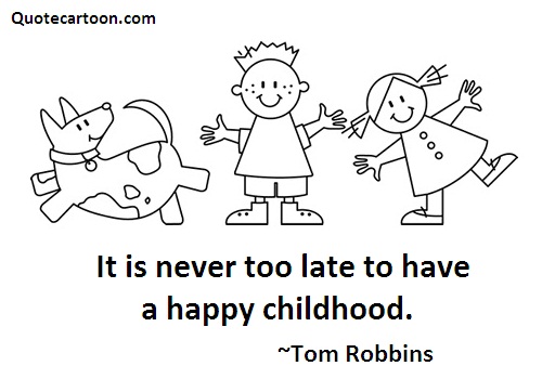It’s never too late to have a happy childhood-Tom Robbins