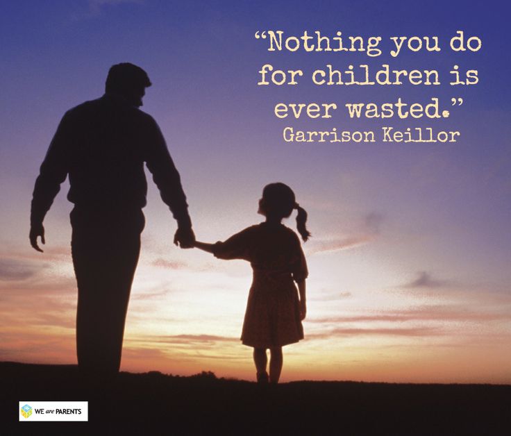 Nothing you do for children is ever wasted.