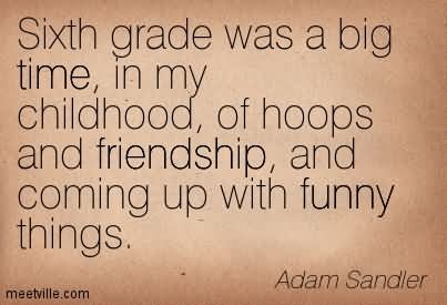 Sixth Grade Was A Big Time In My Childhood Of Hoops And Friendship And Coming Up With Funny Things - Adam Sandler