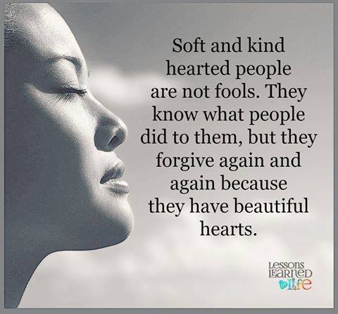 Soft hearted people are not fools, they know what people did to them but they forgive again and again because they have beautiful hearts.