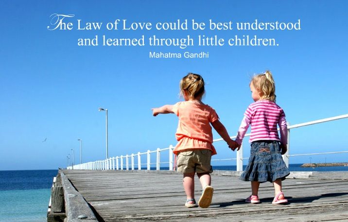 The law of love could be best understood and learned through little children-Mahatma Gandhi