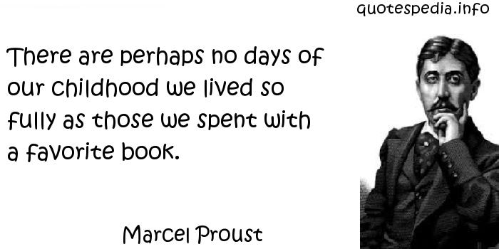 There are perhaps no days of our childhood we lived so fully as those we spent with a favorite book - Marcel Proust