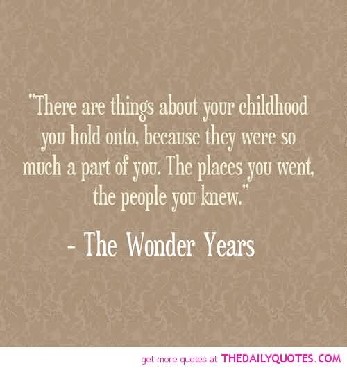 There are things about your childhood you hold onto... because they were so much a part of you. The places you went, the people you knew