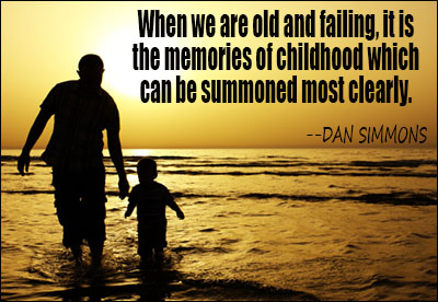 When we are old and failing, it is the memories of childhood which can be summoned most clearly  -  DAN SIMMONS