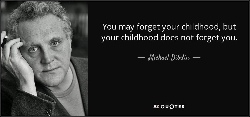 You may forget your childhood, but your childhood does not forget you-Michael Dibdin