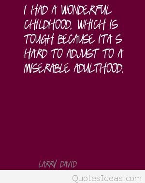 I had a wonderful childhood, which is tough because it's hard to adjust to a miserable adulthood. - Larry David