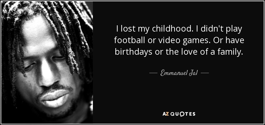 I lost my childhood. I didn't play football or video games. Or have birthdays or the love of a family-Emmanuel Jal