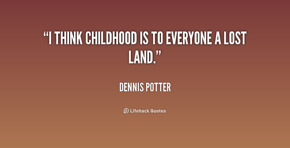 I think childhood is to everyone a lost land.