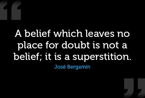 A belief which leaves no place for doubt is not a belief; it is a superstition - Jose Bergamin